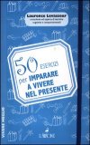50 Esercizi per Imparare a Vivere nel Presente  — Libro